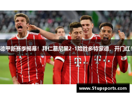 德甲新赛季揭幕！拜仁慕尼黑2-1险胜多特蒙德，开门红！