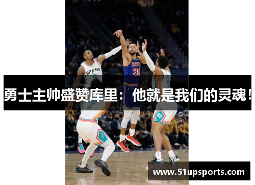 勇士主帅盛赞库里：他就是我们的灵魂！