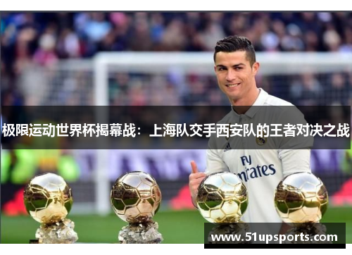 极限运动世界杯揭幕战：上海队交手西安队的王者对决之战