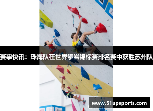 赛事快讯：珠海队在世界攀岩锦标赛排名赛中获胜苏州队